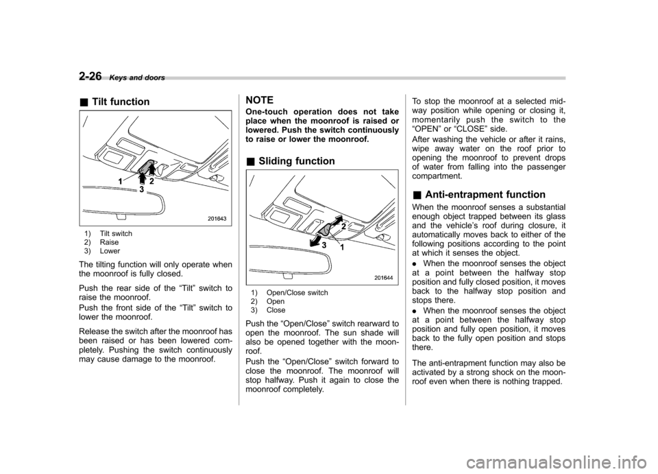 SUBARU TRIBECA 2012 1.G Owners Manual 2-26Keys and doors
& Tilt function
1) Tilt switch 
2) Raise 
3) Lower
The tilting function will only operate when 
the moonroof is fully closed. 
Push the rear side of the “Tilt ”switch to
raise t