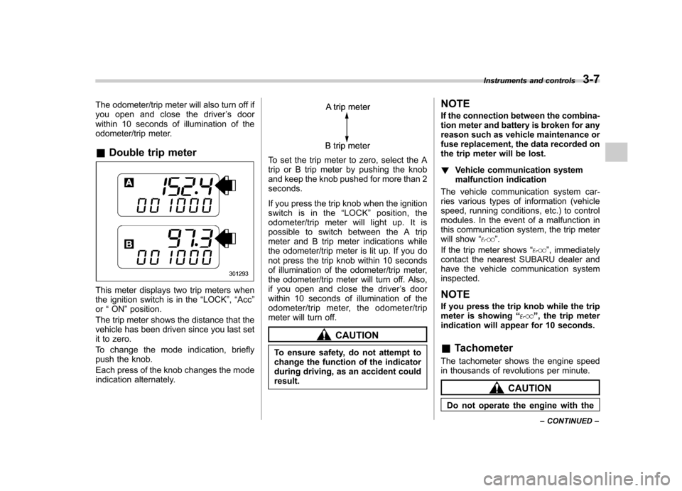 SUBARU TRIBECA 2012 1.G Owners Manual The odometer/trip meter will also turn off if 
you open and close the driver’sdoor
within 10 seconds of illumination of the
odometer/trip meter. & Double trip meter
This meter displays two trip mete