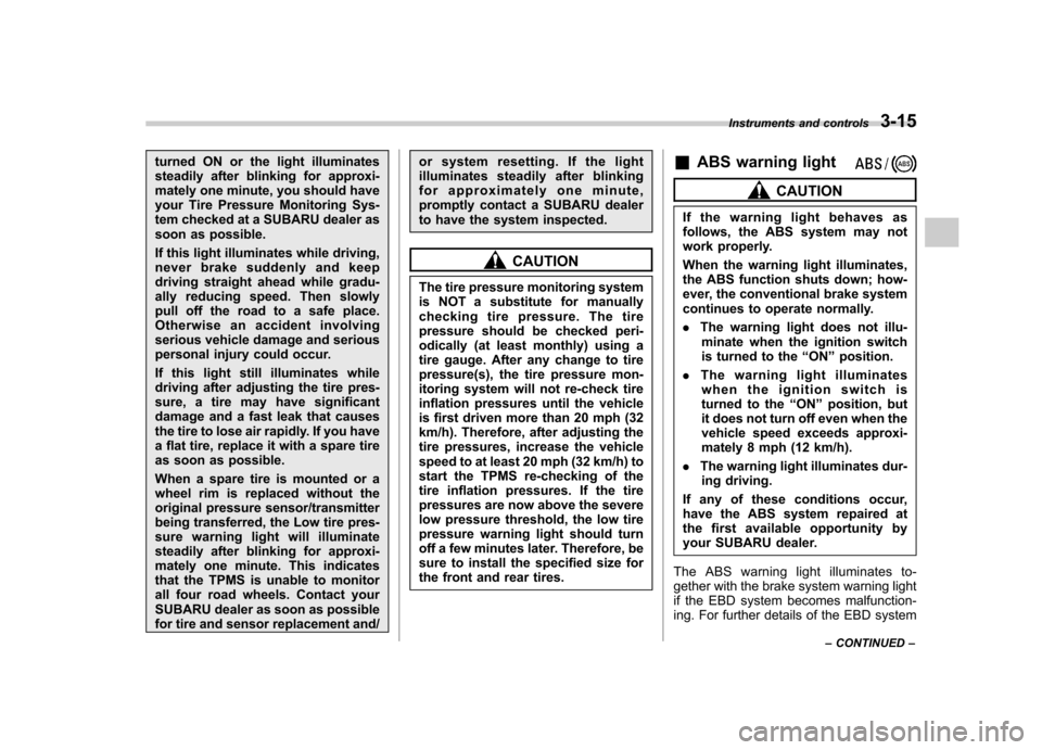 SUBARU TRIBECA 2012 1.G Owners Manual turned ON or the light illuminates 
steadily after blinking for approxi-
mately one minute, you should have
your Tire Pressure Monitoring Sys-
tem checked at a SUBARU dealer as
soon as possible. 
If t