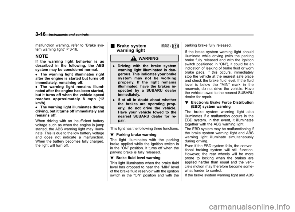SUBARU TRIBECA 2012 1.G Owners Manual 3-16Instruments and controls
malfunction warning, refer to “Brake sys-
tem warning light ”F 3-16.
NOTE 
If the warning light behavior is as 
described in the following, the ABS 
system may be cons