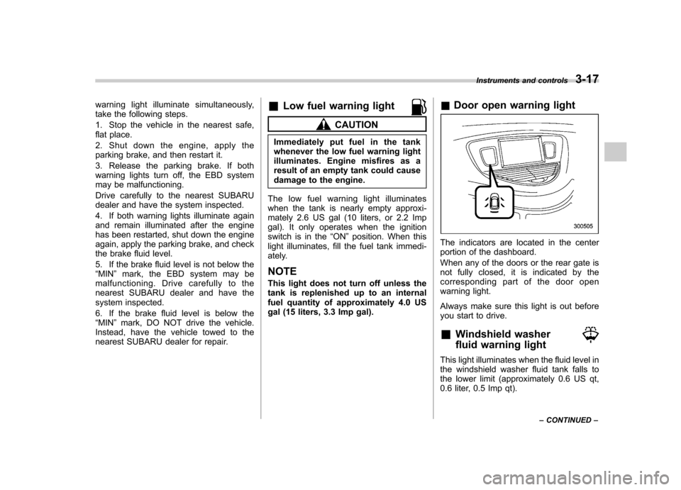 SUBARU TRIBECA 2012 1.G Owners Manual warning light illuminate simultaneously, 
take the following steps. 
1. Stop the vehicle in the nearest safe, 
flat place. 
2. Shut down the engine, apply the 
parking brake, and then restart it. 
3. 
