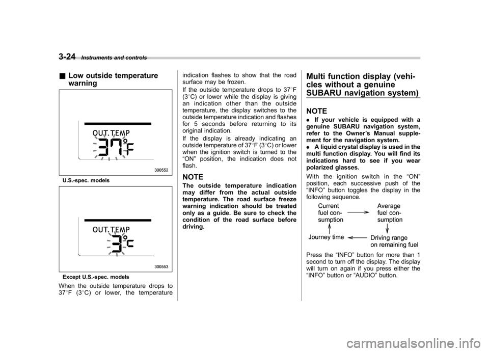 SUBARU TRIBECA 2012 1.G Owners Manual 3-24Instruments and controls
&Low outside temperature warning
U.S.-spec. models
Except U.S.-spec. models
When the outside temperature drops to 37 8F(3 8C) or lower, the temperature indication flashes 