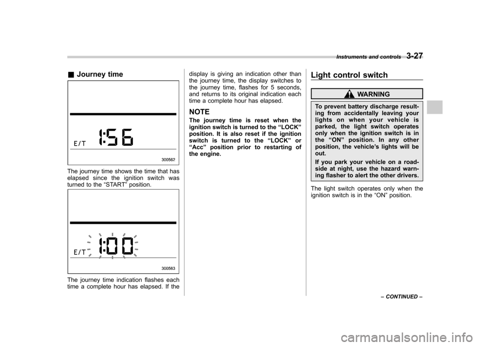 SUBARU TRIBECA 2012 1.G Owners Manual &Journey time
The journey time shows the time that has 
elapsed since the ignition switch was
turned to the “START ”position.
The journey time indication flashes each 
time a complete hour has ela