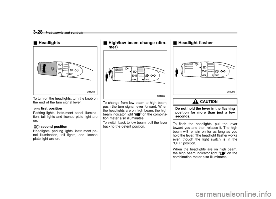 SUBARU TRIBECA 2012 1.G Owners Manual 3-28Instruments and controls
&Headlights
To turn on the headlights, turn the knob on 
the end of the turn signal lever.
first position
Parking lights, instrument panel illumina- 
tion, tail lights and