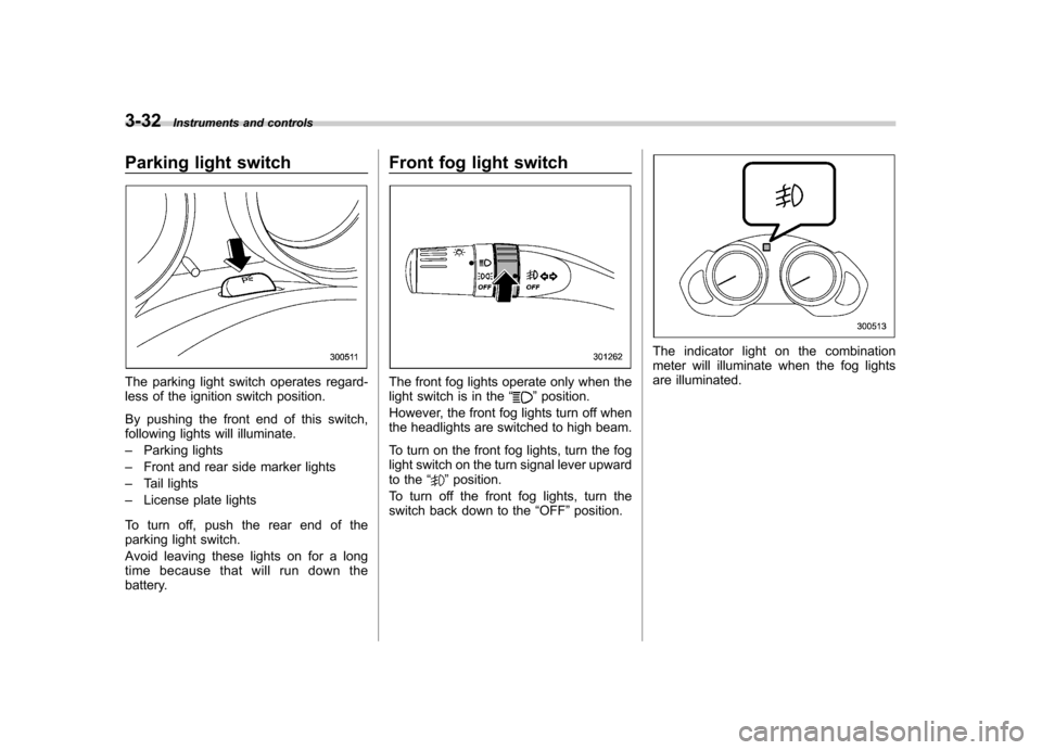 SUBARU TRIBECA 2012 1.G Owners Manual 3-32Instruments and controls
Parking light switch
The parking light switch operates regard- 
less of the ignition switch position. 
By pushing the front end of this switch, 
following lights will illu