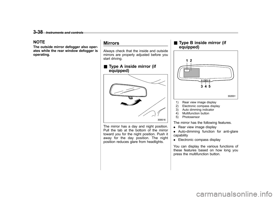 SUBARU TRIBECA 2012 1.G Owners Manual 3-38Instruments and controls
NOTE 
The outside mirror defogger also oper- 
ates while the rear window defogger isoperating. Mirrors 
Always check that the inside and outside 
mirrors are properly adju