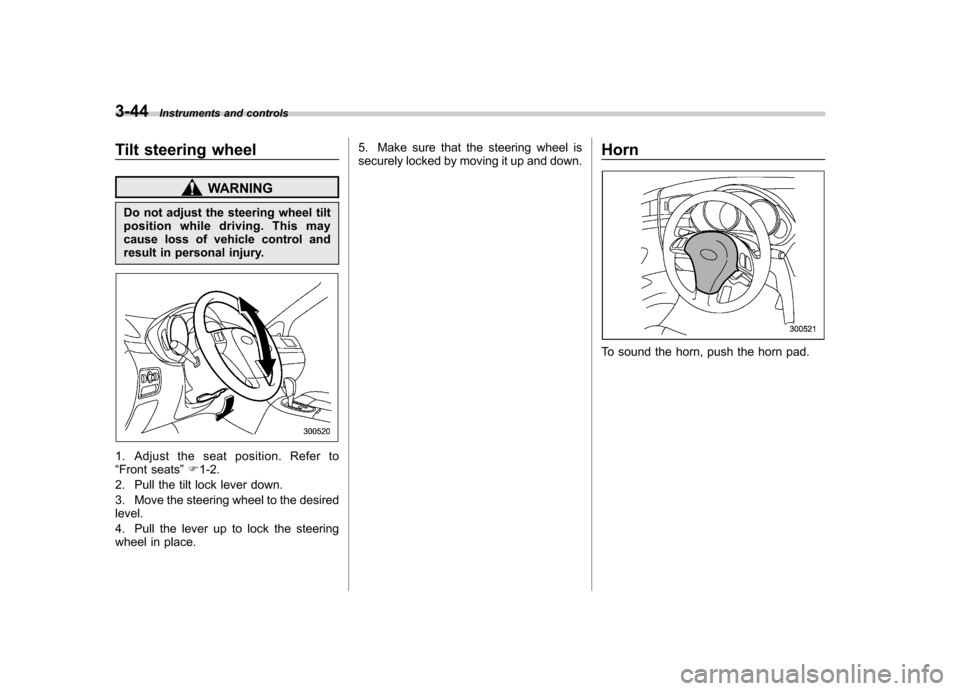 SUBARU TRIBECA 2012 1.G Owners Manual 3-44Instruments and controls
Tilt steering wheel
WARNING
Do not adjust the steering wheel tilt 
position while driving. This may
cause loss of vehicle control and
result in personal injury.
1. Adjust 