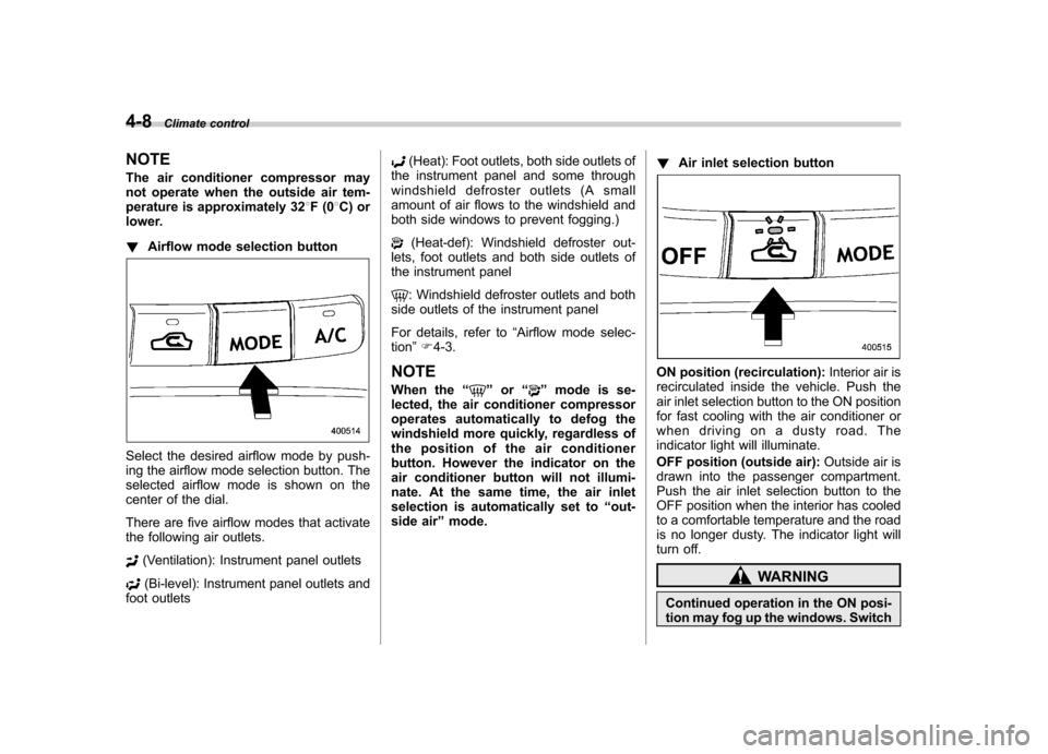 SUBARU TRIBECA 2012 1.G Owners Manual 4-8Climate control
NOTE 
The air conditioner compressor may 
not operate when the outside air tem-
perature is approximately 32 8F(0 8C) or
lower. ! Airflow mode selection button
Select the desired ai