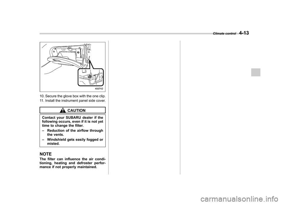 SUBARU TRIBECA 2012 1.G Owners Manual 10. Secure the glove box with the one clip. 
11. Install the instrument panel side cover.
CAUTION
Contact your SUBARU dealer if the 
following occurs, even if it is not yet
time to change the filter. 