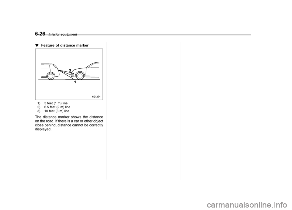 SUBARU TRIBECA 2012 1.G Owners Manual 6-26Interior equipment
! Feature of distance marker
1) 3 feet (1 m) line
2) 6.5 feet (2 m) line
3) 10 feet (3 m) line
The distance marker shows the distance
on the road. If there is a car or other SUBARU TRIBECA 2012 1.G Owners Manual 6-26Interior equipment
! Feature of distance marker
1) 3 feet (1 m) line
2) 6.5 feet (2 m) line
3) 10 feet (3 m) line
The distance marker shows the distance
on the road. If there is a car or other