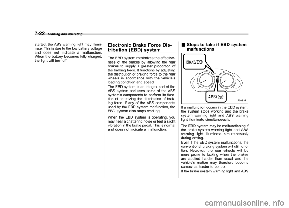 SUBARU TRIBECA 2012 1.G Owners Manual 7-22Starting and operating
started, the ABS warning light may illumi- 
nate. This is due to the low battery voltage
and does not indicate a malfunction.
When the battery becomes fully charged,
the lig