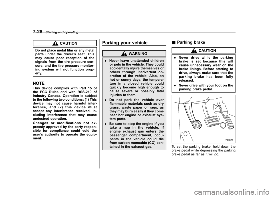 SUBARU TRIBECA 2012 1.G User Guide 7-28Starting and operating
CAUTION
Do not place metal film or any metal 
parts under the driver ’s seat. This
may cause poor reception of the
signals from the tire pressure sen-
sors, and the tire p
