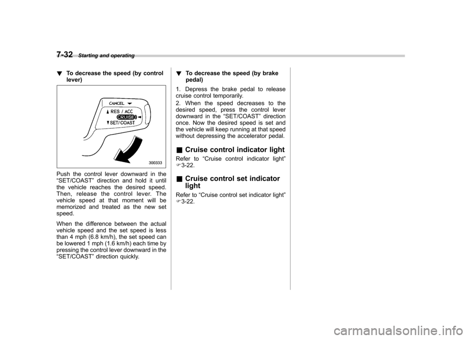 SUBARU TRIBECA 2012 1.G Owners Manual 7-32Starting and operating
! To decrease the speed (by control lever)
Push the control lever downward in the “SET/COAST ”direction and hold it until
the vehicle reaches the desired speed.
Then, re