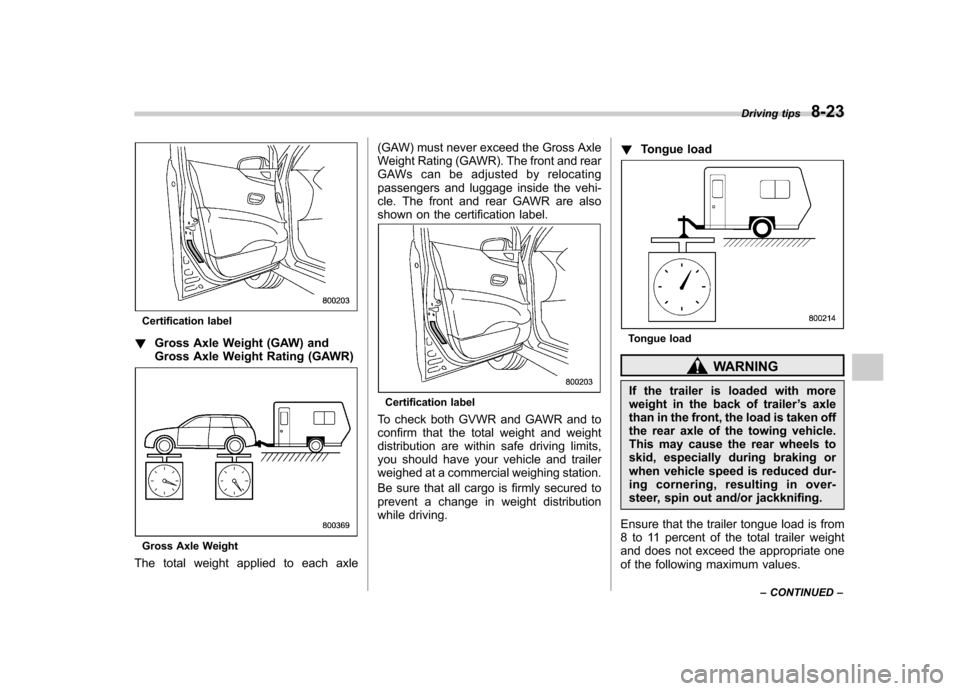 SUBARU TRIBECA 2012 1.G Owners Manual Certification label
! Gross Axle Weight (GAW) and 
Gross Axle Weight Rating (GAWR)
Gross Axle Weight
The total weight applied to each axle (GAW) must never exceed the Gross Axle 
Weight Rating (GAWR).