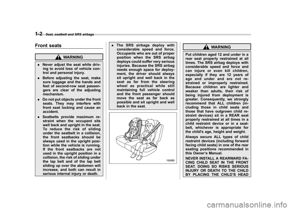 SUBARU TRIBECA 2012 1.G Owners Guide 1-2Seat, seatbelt and SRS airbags
Front seats
WARNING
. Never adjust the seat while driv-
ing to avoid loss of vehicle con- 
trol and personal injury.
. Before adjusting the seat, make
sure luggage an