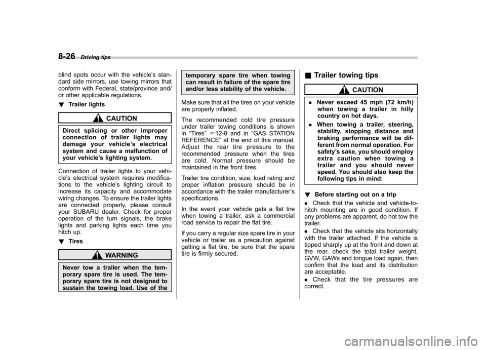 SUBARU TRIBECA 2012 1.G User Guide 8-26Driving tips
blind spots occur with the vehicle ’s stan-
dard side mirrors, use towing mirrors that 
conform with Federal, state/province and/
or other applicable regulations. ! Trailer lights
C