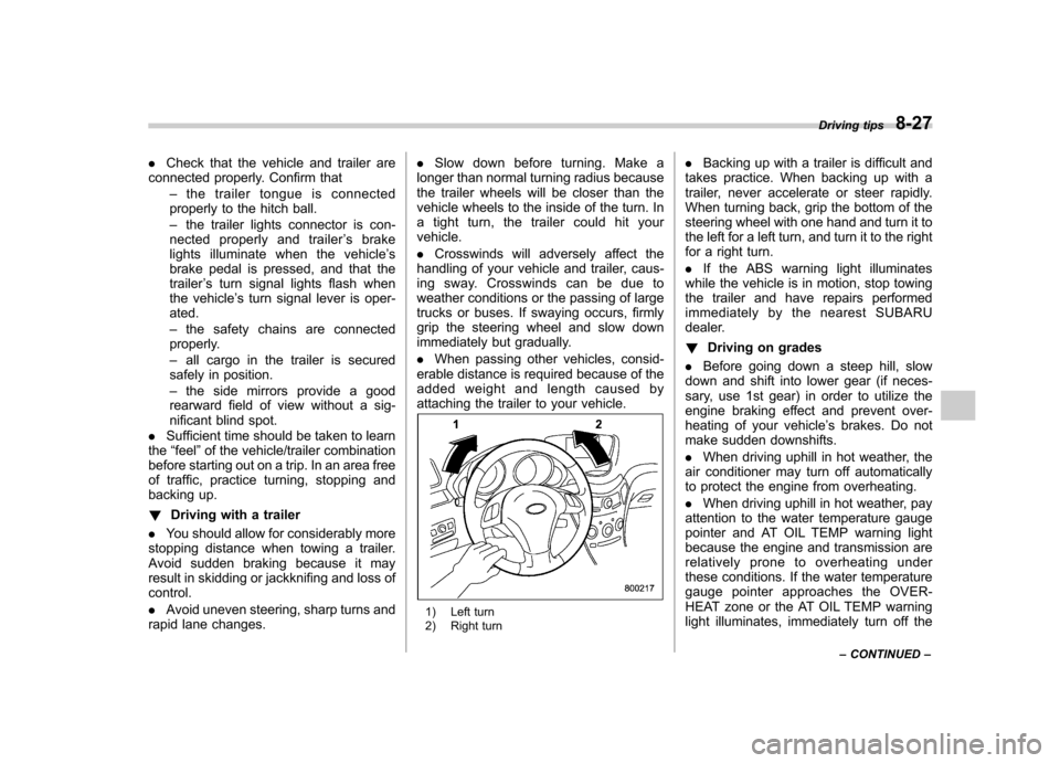 SUBARU TRIBECA 2012 1.G Owners Manual .Check that the vehicle and trailer are
connected properly. Confirm that
–the trailer tongue is connected
properly to the hitch ball. – the trailer lights connector is con-
nected properly and tra