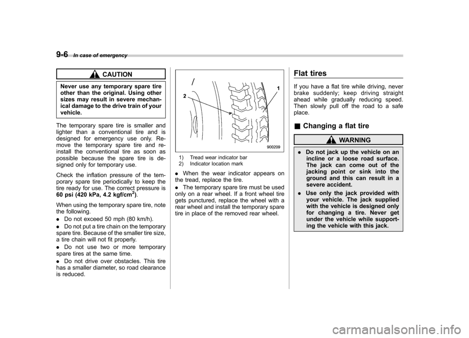 SUBARU TRIBECA 2012 1.G User Guide 9-6In case of emergency
CAUTION
Never use any temporary spare tire 
other than the original. Using other
sizes may result in severe mechan-
ical damage to the drive train of yourvehicle.
The temporary