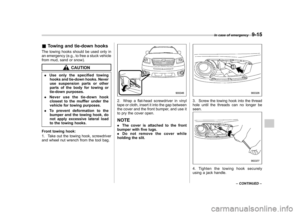 SUBARU TRIBECA 2012 1.G Owners Manual &Towing and tie-down hooks
The towing hooks should be used only in 
an emergency (e.g., to free a stuck vehicle
from mud, sand or snow).
CAUTION
. Use only the specified towing
hooks and tie-down hook