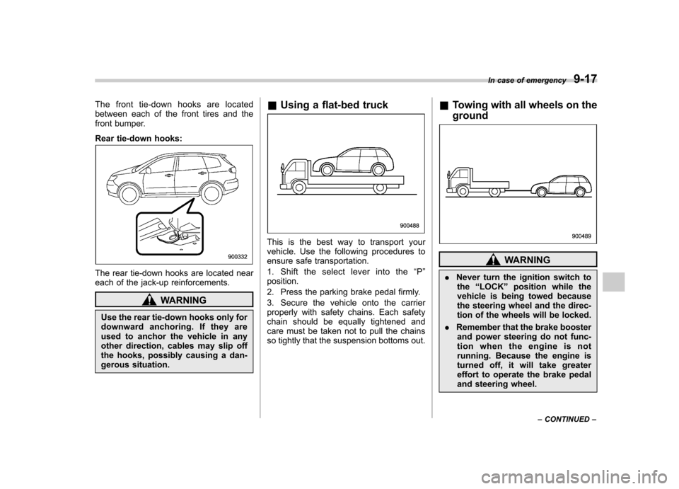 SUBARU TRIBECA 2012 1.G Owners Manual The front tie-down hooks are located 
between each of the front tires and the
front bumper. 
Rear tie-down hooks:
The rear tie-down hooks are located near 
each of the jack-up reinforcements.
WARNING
