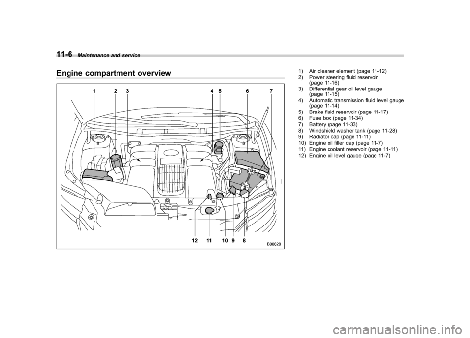 SUBARU TRIBECA 2012 1.G Owners Manual 11-6Maintenance and service
Engine compartment overview1) Air cleaner element (page 11-12)
2) Power steering fluid reservoir
(page 11-16)
3) Differential gear oil level gauge (page 11-15)
4) Automati SUBARU TRIBECA 2012 1.G Owners Manual 11-6Maintenance and service
Engine compartment overview1) Air cleaner element (page 11-12)
2) Power steering fluid reservoir
(page 11-16)
3) Differential gear oil level gauge (page 11-15)
4) Automati