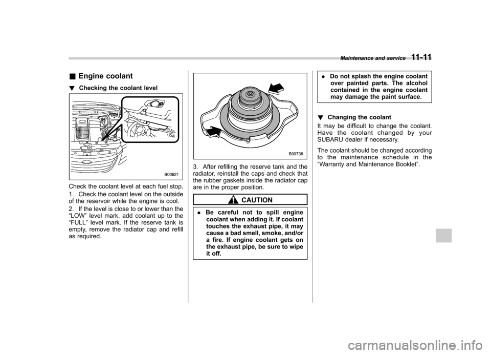 SUBARU TRIBECA 2012 1.G User Guide &Engine coolant
! Checking the coolant level
Check the coolant level at each fuel stop. 
1. Check the coolant level on the outside 
of the reservoir while the engine is cool. 
2. If the level is close