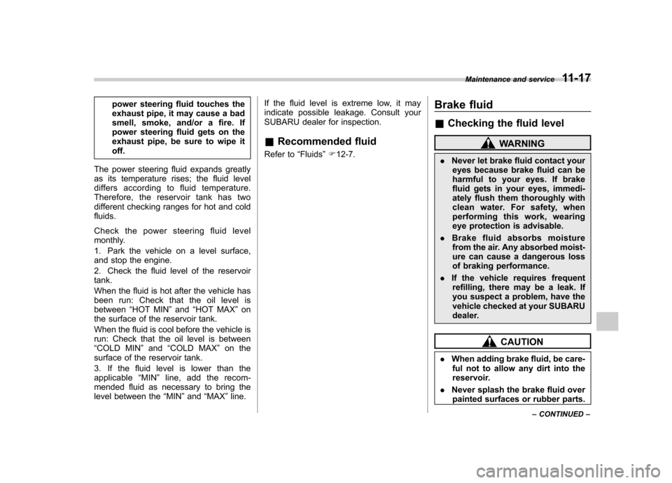 SUBARU TRIBECA 2012 1.G Owners Manual power steering fluid touches the 
exhaust pipe, it may cause a bad
smell, smoke, and/or a fire. If
power steering fluid gets on the
exhaust pipe, be sure to wipe itoff.
The power steering fluid expand