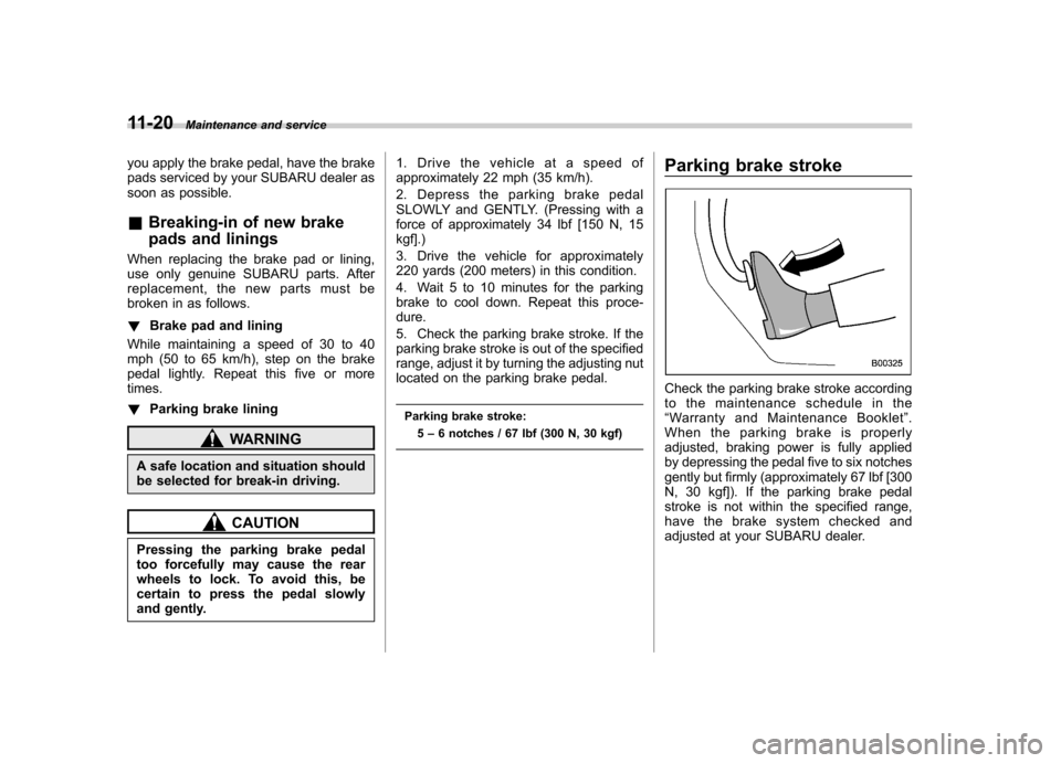 SUBARU TRIBECA 2012 1.G Owners Manual 11-20Maintenance and service
you apply the brake pedal, have the brake 
pads serviced by your SUBARU dealer as
soon as possible. &Breaking-in of new brake 
pads and linings
When replacing the brake pa