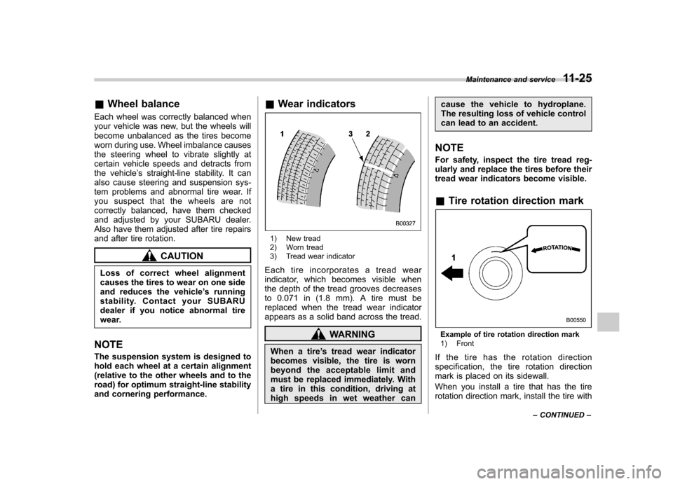 SUBARU TRIBECA 2012 1.G Owners Manual &Wheel balance
Each wheel was correctly balanced when 
your vehicle was new, but the wheels will
become unbalanced as the tires become
worn during use. Wheel imbalance causes
the steering wheel to vib