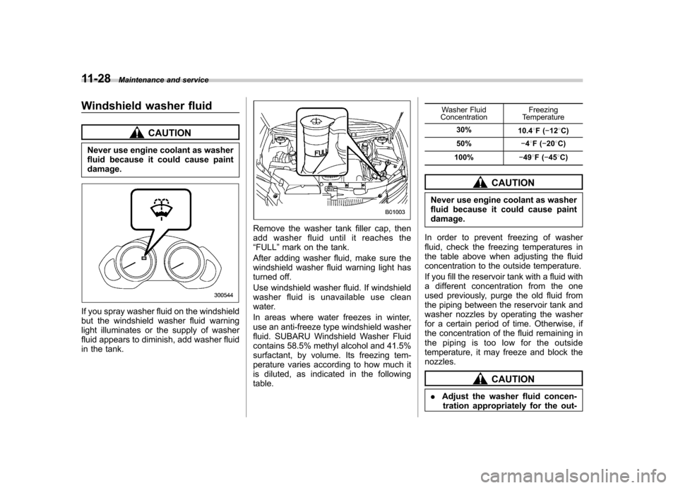 SUBARU TRIBECA 2012 1.G Owners Manual 11-28Maintenance and service
Windshield washer fluid
CAUTION
Never use engine coolant as washer 
fluid because it could cause paintdamage.
If you spray washer fluid on the windshield 
but the windshie