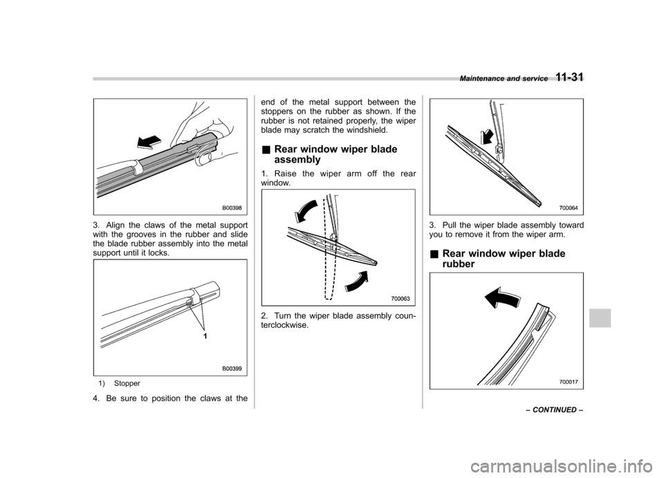 SUBARU TRIBECA 2012 1.G Owners Manual 3. Align the claws of the metal support
with the grooves in the rubber and slide
the blade rubber assembly into the metal
support until it locks.
1) Stopper
4. Be sure to position the claws at the en SUBARU TRIBECA 2012 1.G Owners Manual 3. Align the claws of the metal support
with the grooves in the rubber and slide
the blade rubber assembly into the metal
support until it locks.
1) Stopper
4. Be sure to position the claws at the en