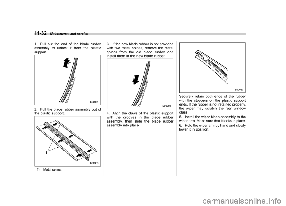 SUBARU TRIBECA 2012 1.G Owners Manual 11-32Maintenance and service
1. Pull out the end of the blade rubber
assembly to unlock it from the plasticsupport.
2. Pull the blade rubber assembly out of
the plastic support.
1) Metal spines 3. I SUBARU TRIBECA 2012 1.G Owners Manual 11-32Maintenance and service
1. Pull out the end of the blade rubber
assembly to unlock it from the plasticsupport.
2. Pull the blade rubber assembly out of
the plastic support.
1) Metal spines 3. I