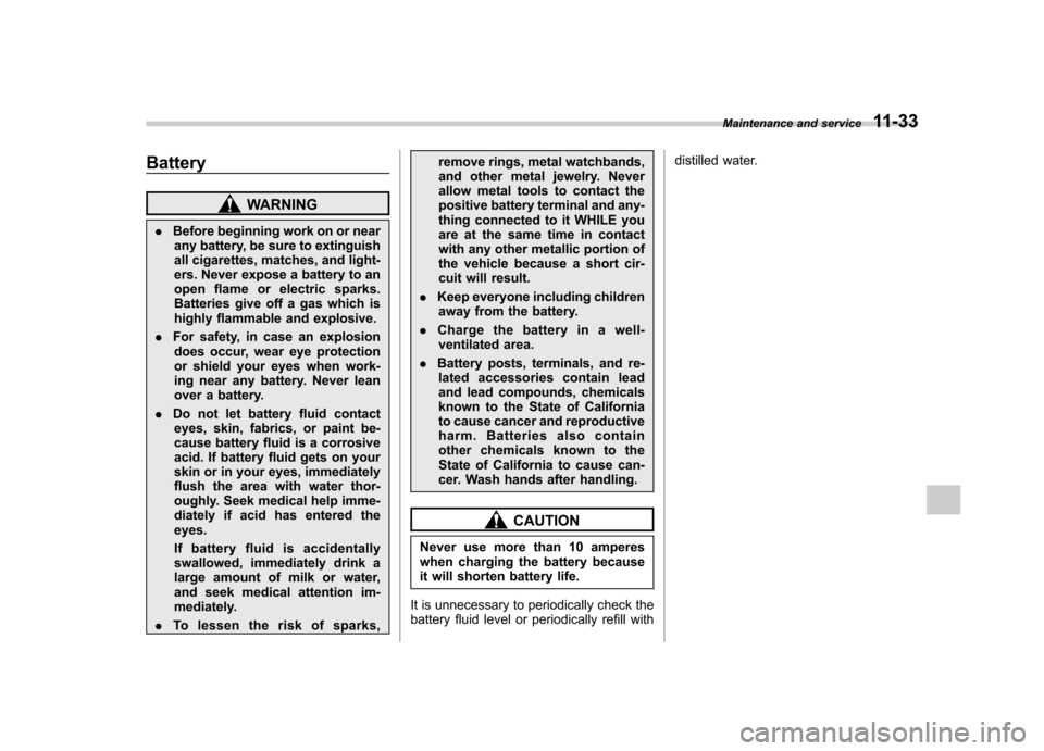 SUBARU TRIBECA 2012 1.G Owners Manual Battery
WARNING
. Before beginning work on or near
any battery, be sure to extinguish 
all cigarettes, matches, and light-
ers. Never expose a battery to an
open flame or electric sparks.
Batteries gi