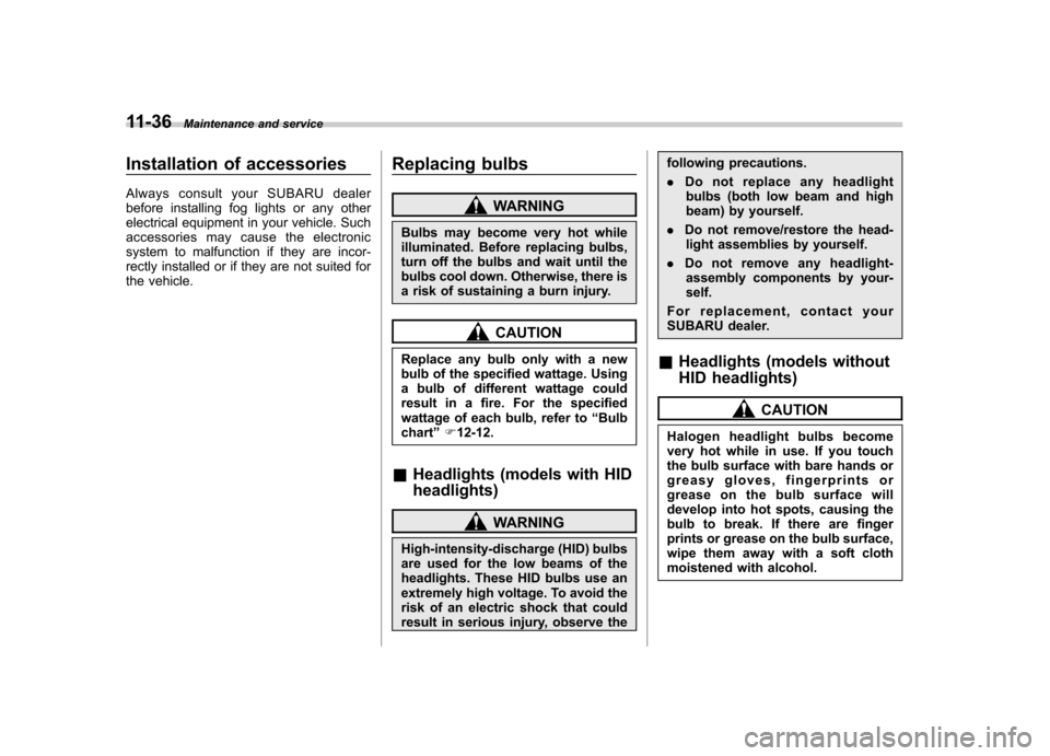 SUBARU TRIBECA 2012 1.G Owners Manual 11-36Maintenance and service
Installation of accessories 
Always consult your SUBARU dealer 
before installing fog lights or any other
electrical equipment in your vehicle. Such
accessories may cause 