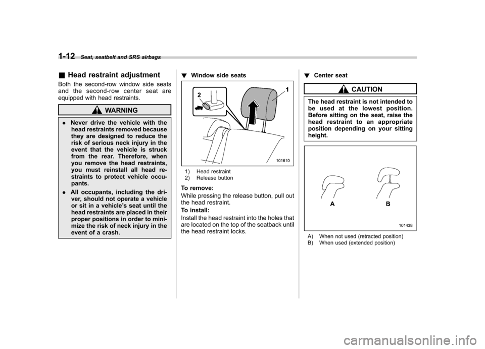 SUBARU TRIBECA 2012 1.G Service Manual 1-12Seat, seatbelt and SRS airbags
&Head restraint adjustment
Both the second-row window side seats 
and the second-row center seat are
equipped with head restraints.
WARNING
. Never drive the vehicle