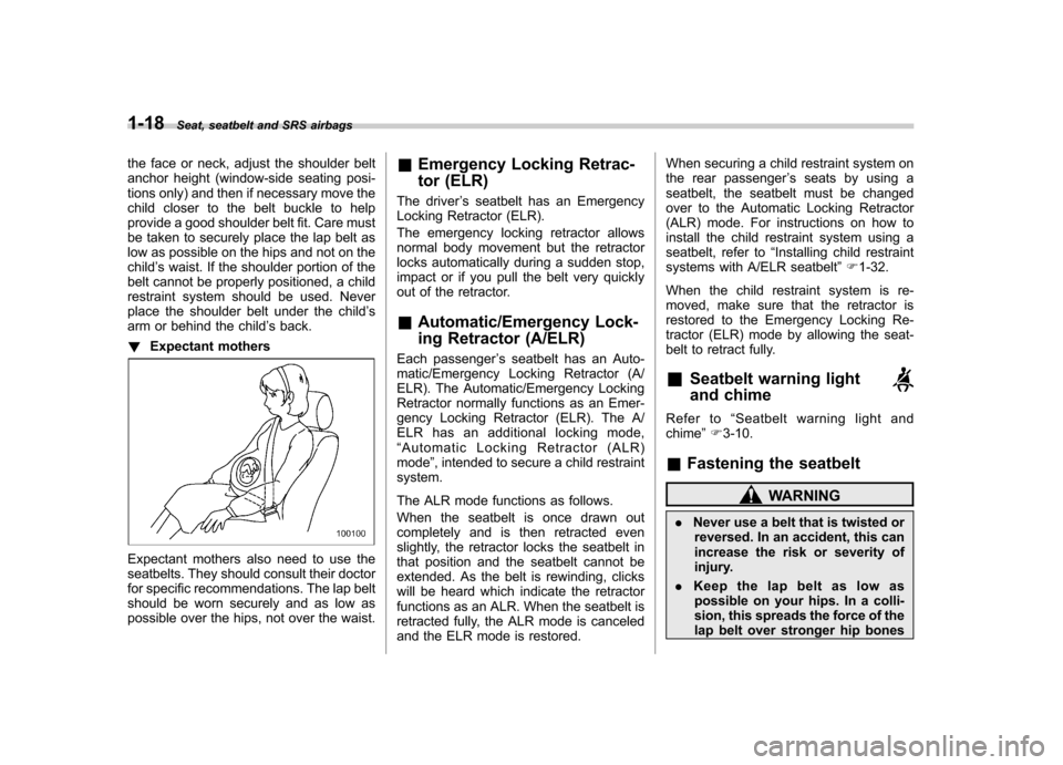 SUBARU TRIBECA 2012 1.G Owners Manual 1-18Seat, seatbelt and SRS airbags
the face or neck, adjust the shoulder belt 
anchor height (window-side seating posi-
tions only) and then if necessary move the
child closer to the belt buckle to he