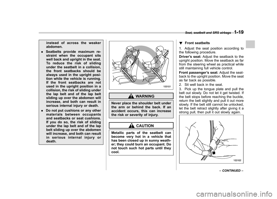 SUBARU TRIBECA 2012 1.G Service Manual instead of across the weaker abdomen.
. Seatbelts provide maximum re-
straint when the occupant sits
well back and upright in the seat.
To reduce the risk of sliding
under the seatbelt in a collision,