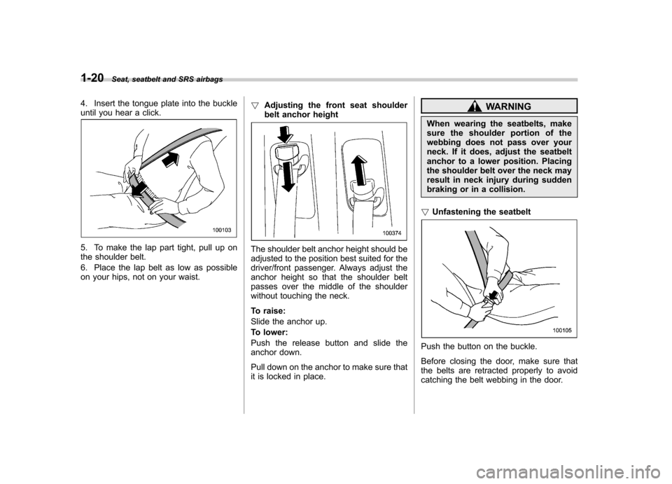 SUBARU TRIBECA 2012 1.G Service Manual 1-20Seat, seatbelt and SRS airbags
4. Insert the tongue plate into the buckle
until you hear a click.
5. To make the lap part tight, pull up on
the shoulder belt.
6. Place the lap belt as low as po SUBARU TRIBECA 2012 1.G Service Manual 1-20Seat, seatbelt and SRS airbags
4. Insert the tongue plate into the buckle
until you hear a click.
5. To make the lap part tight, pull up on
the shoulder belt.
6. Place the lap belt as low as po