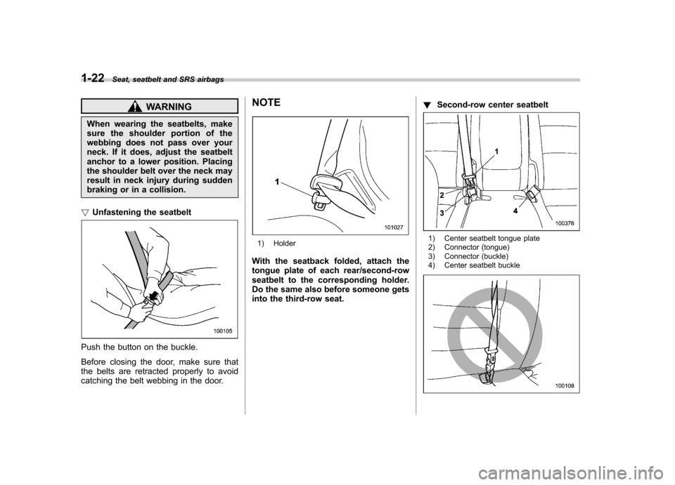 SUBARU TRIBECA 2012 1.G Workshop Manual 1-22Seat, seatbelt and SRS airbags
WARNING
When wearing the seatbelts, make 
sure the shoulder portion of the
webbing does not pass over your
neck. If it does, adjust the seatbelt
anchor to a lower po