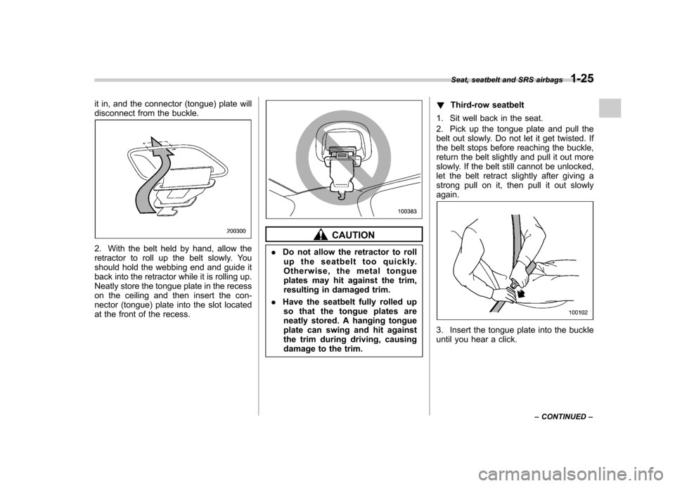 SUBARU TRIBECA 2012 1.G Workshop Manual it in, and the connector (tongue) plate will 
disconnect from the buckle.
2. With the belt held by hand, allow the 
retractor to roll up the belt slowly. You
should hold the webbing end and guide it
b