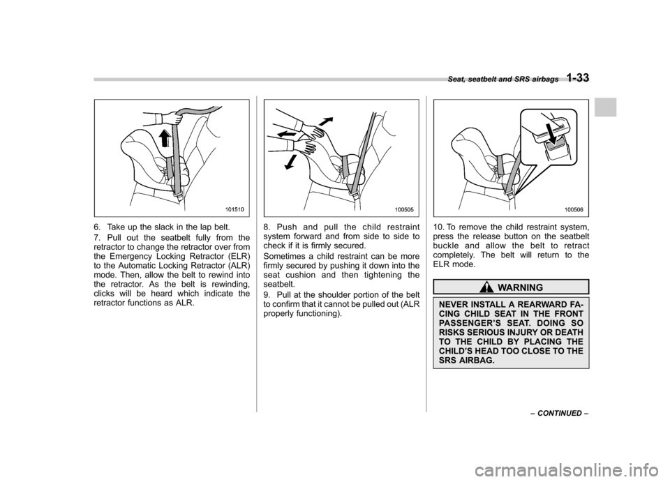 SUBARU TRIBECA 2012 1.G Repair Manual 6. Take up the slack in the lap belt. 
7. Pull out the seatbelt fully from the 
retractor to change the retractor over from
the Emergency Locking Retractor (ELR)
to the Automatic Locking Retractor (AL