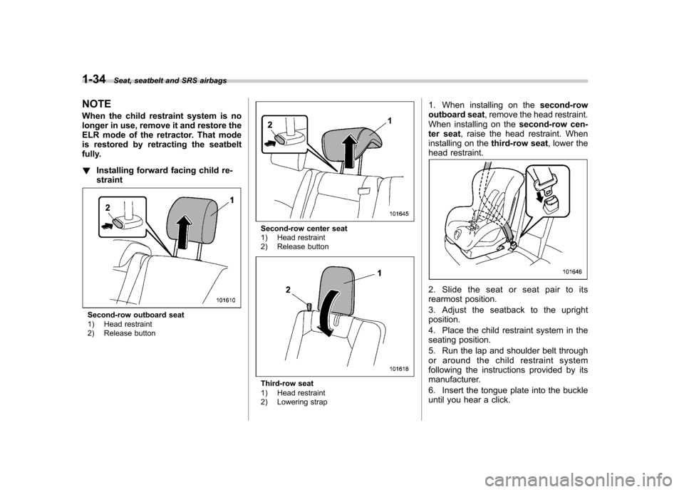 SUBARU TRIBECA 2012 1.G Repair Manual 1-34Seat, seatbelt and SRS airbags
NOTE 
When the child restraint system is no 
longer in use, remove it and restore the
ELR mode of the retractor. That mode
is restored by retracting the seatbelt
ful