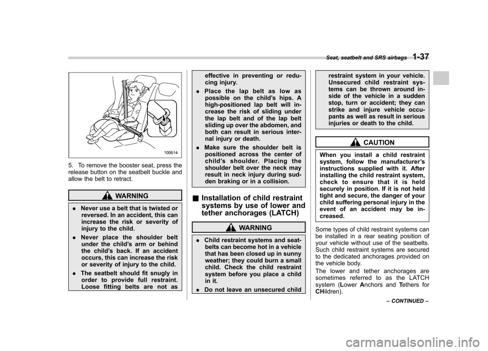 SUBARU TRIBECA 2012 1.G Repair Manual 5. To remove the booster seat, press the 
release button on the seatbelt buckle and
allow the belt to retract.
WARNING
. Never use a belt that is twisted or
reversed. In an accident, this can 
increas