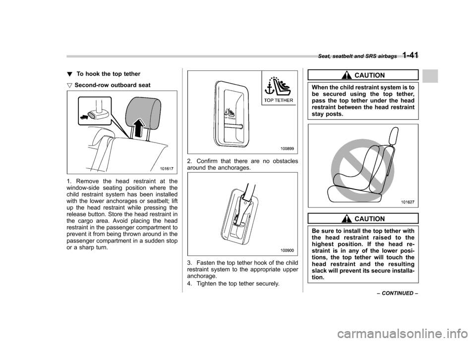 SUBARU TRIBECA 2012 1.G Repair Manual !To hook the top tether
! Second-row outboard seat
1. Remove the head restraint at the 
window-side seating position where the
child restraint system has been installed
with the lower anchorages or se