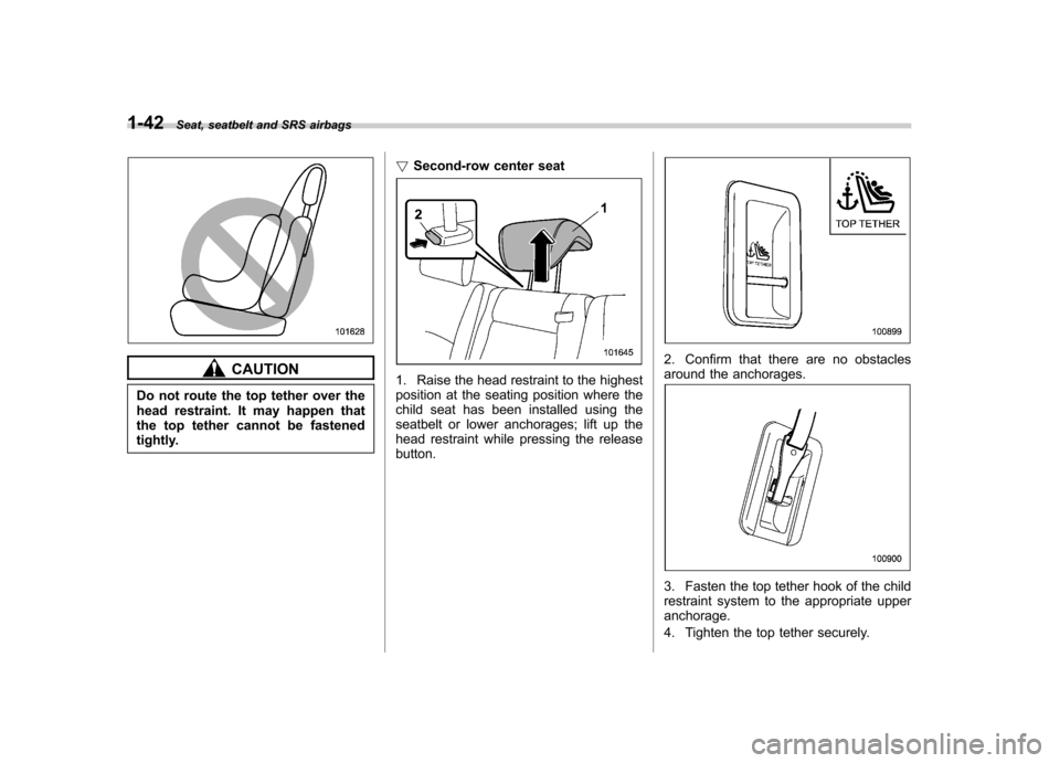 SUBARU TRIBECA 2012 1.G Manual PDF 1-42Seat, seatbelt and SRS airbags
CAUTION
Do not route the top tether over the 
head restraint. It may happen that
the top tether cannot be fastened
tightly. !
Second-row center seat1. Raise the head