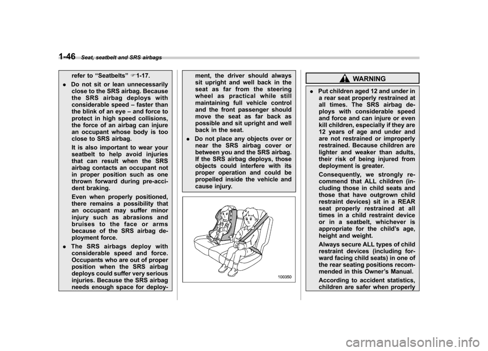 SUBARU TRIBECA 2012 1.G Manual PDF 1-46Seat, seatbelt and SRS airbags
refer to “Seatbelts ”F 1-17.
. Do not sit or lean unnecessarily
close to the SRS airbag. Because 
the SRS airbag deploys with
considerable speed –faster than
t