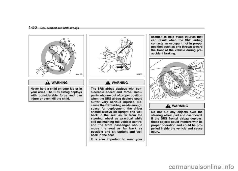 SUBARU TRIBECA 2012 1.G Manual PDF 1-50Seat, seatbelt and SRS airbags
WARNING
Never hold a child on your lap or in
your arms. The SRS airbag deploys
with considerable force and can
injure or even kill the child.WARNING
The SRS airbag SUBARU TRIBECA 2012 1.G Manual PDF 1-50Seat, seatbelt and SRS airbags
WARNING
Never hold a child on your lap or in
your arms. The SRS airbag deploys
with considerable force and can
injure or even kill the child.WARNING
The SRS airbag