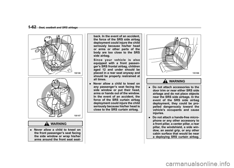 SUBARU TRIBECA 2012 1.G Owners Manual 1-62Seat, seatbelt and SRS airbags
WARNING
. Never allow a child to kneel on
the front passenger ’s seat facing
the side window or wrap his/her
arms around the front seat seat- back. In the event o SUBARU TRIBECA 2012 1.G Owners Manual 1-62Seat, seatbelt and SRS airbags
WARNING
. Never allow a child to kneel on
the front passenger ’s seat facing
the side window or wrap his/her
arms around the front seat seat- back. In the event o
