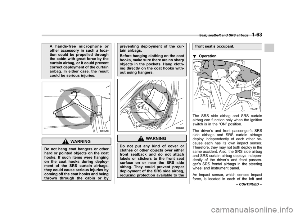 SUBARU TRIBECA 2012 1.G Owners Manual A hands-free microphone or 
other accessory in such a loca-
tion could be propelled through
the cabin with great force by the
curtain airbag, or it could prevent
correct deployment of the curtain
airb