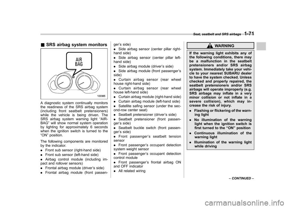 SUBARU TRIBECA 2012 1.G Owners Manual &SRS airbag system monitors
A diagnostic system continually monitors 
the readiness of the SRS airbag system
(including front seatbelt pretensioners)
while the vehicle is being driven. The
SRS airbag 